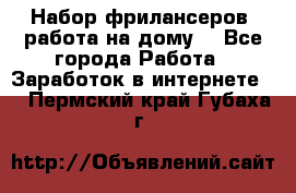 Набор фрилансеров (работа на дому) - Все города Работа » Заработок в интернете   . Пермский край,Губаха г.